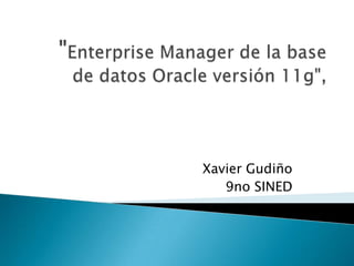 "Enterprise Manager de la base de datos Oracle versión 11g", Xavier Gudiño 9no SINED 