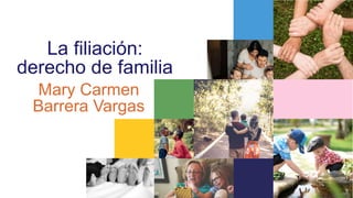 La filiación:
derecho de familia
Mary Carmen
Barrera Vargas
 