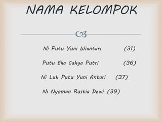 
Ni Putu Yuni Wiantari (31)
Putu Eka Cahya Putri (36)
Ni Luh Putu Yuni Antari (37)
Ni Nyoman Rustia Dewi (39)
NAMA KELOMPOK
 