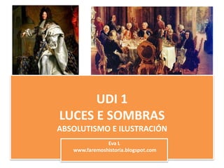 UDI 1
LUCES E SOMBRAS
ABSOLUTISMO E ILUSTRACIÓN
Eva L
www.faremoshistoria.blogspot.com
 