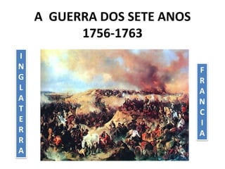A GUERRA DOS SETE ANOS
1756-1763
F
R
A
N
C
I
A
I
N
G
L
A
T
E
R
R
A
 