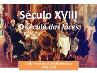 Século XVIII
O século das luces
O último século da Idade Moderna
1700-1789
 