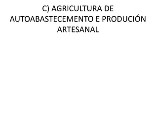 C) AGRICULTURA DE
AUTOABASTECEMENTO E PRODUCIÓN
ARTESANAL
 