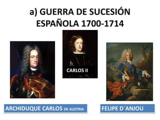 a) GUERRA DE SUCESIÓN
ESPAÑOLA 1700-1714
CARLOS II
FELIPE D´ANJOUARCHIDUQUE CARLOS DE AUSTRIA
 