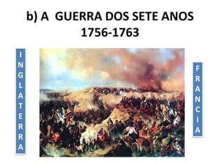 b) A GUERRA DOS SETE ANOS
1756-1763
F
R
A
N
C
I
A
I
N
G
L
A
T
E
R
R
A
 