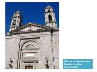 Melchor de Prado Mariño
Colexiata de Vigo,
Principios XIX
 
