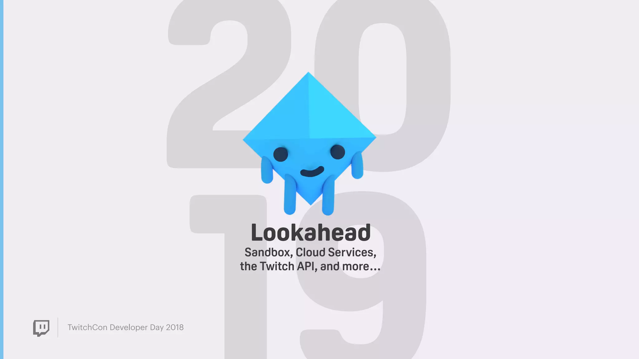 TwitchCon Developer Day 2018
20Lookahead
Sandbox, Cloud Services,
the Twitch API, and more…
 