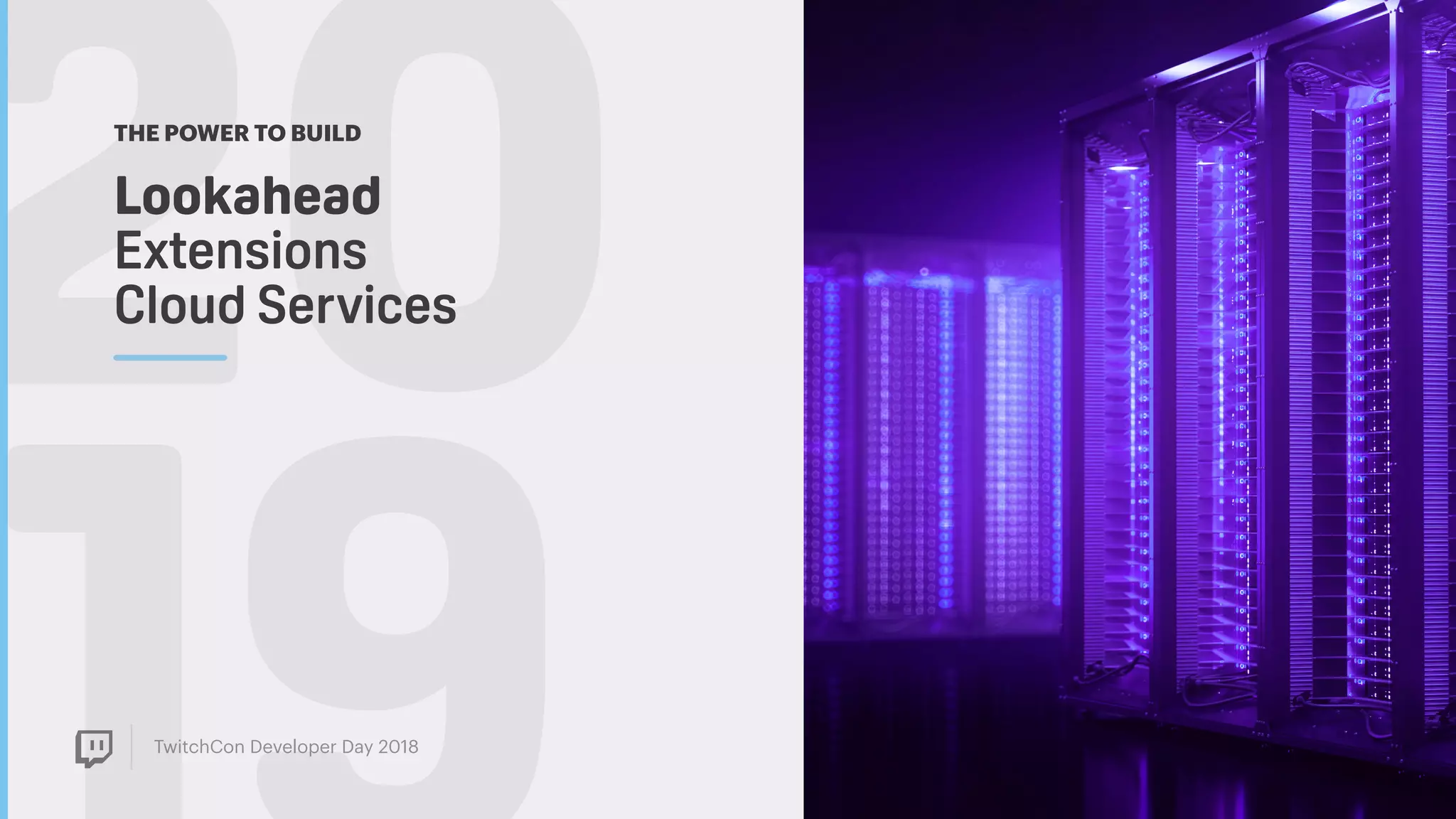 TwitchCon Developer Day 2018
20Lookahead  
Extensions
Cloud Services
THE POWER TO BUILD
 