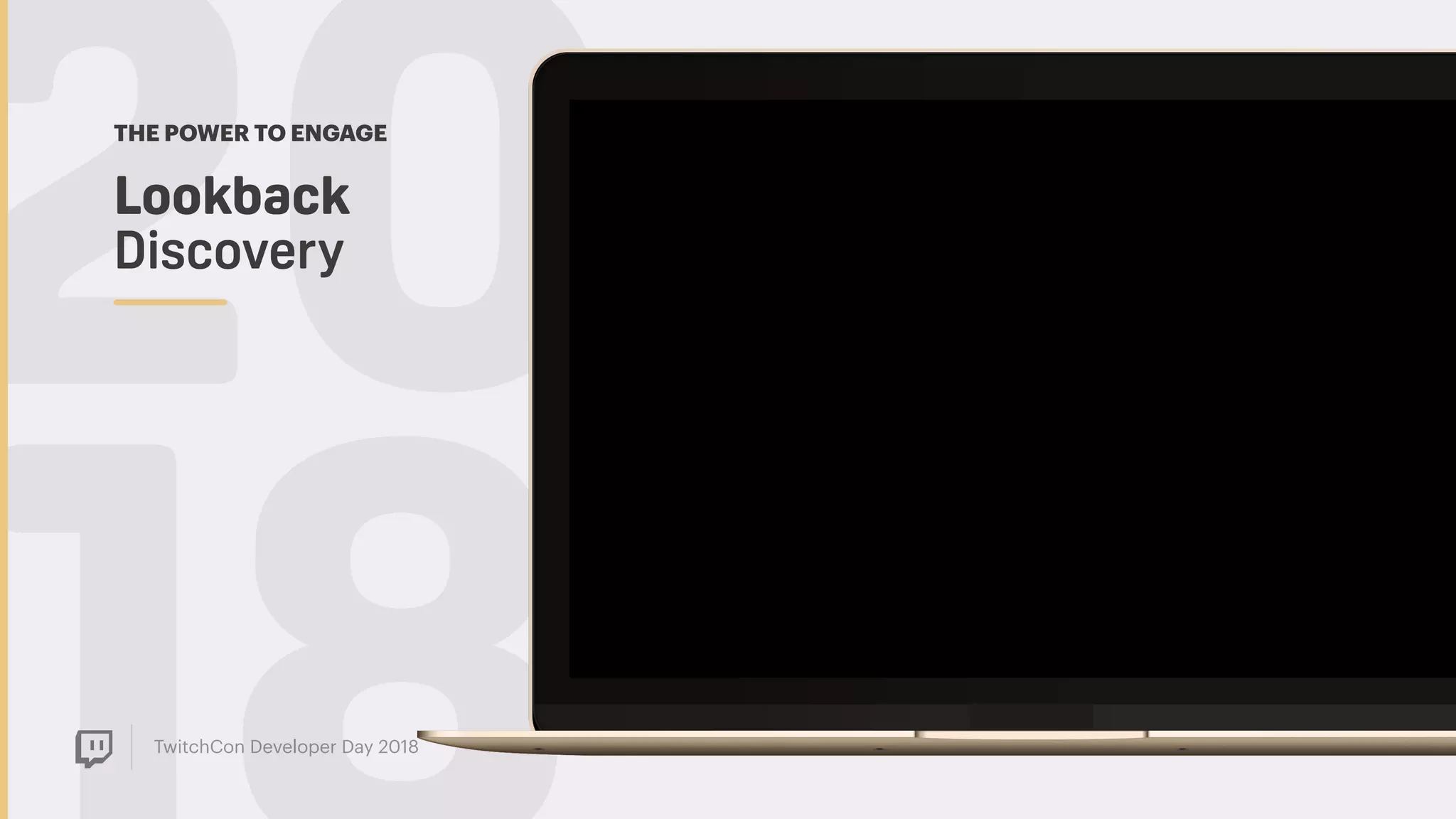 TwitchCon Developer Day 2018
20Lookback  
Discovery
THE POWER TO ENGAGE
 