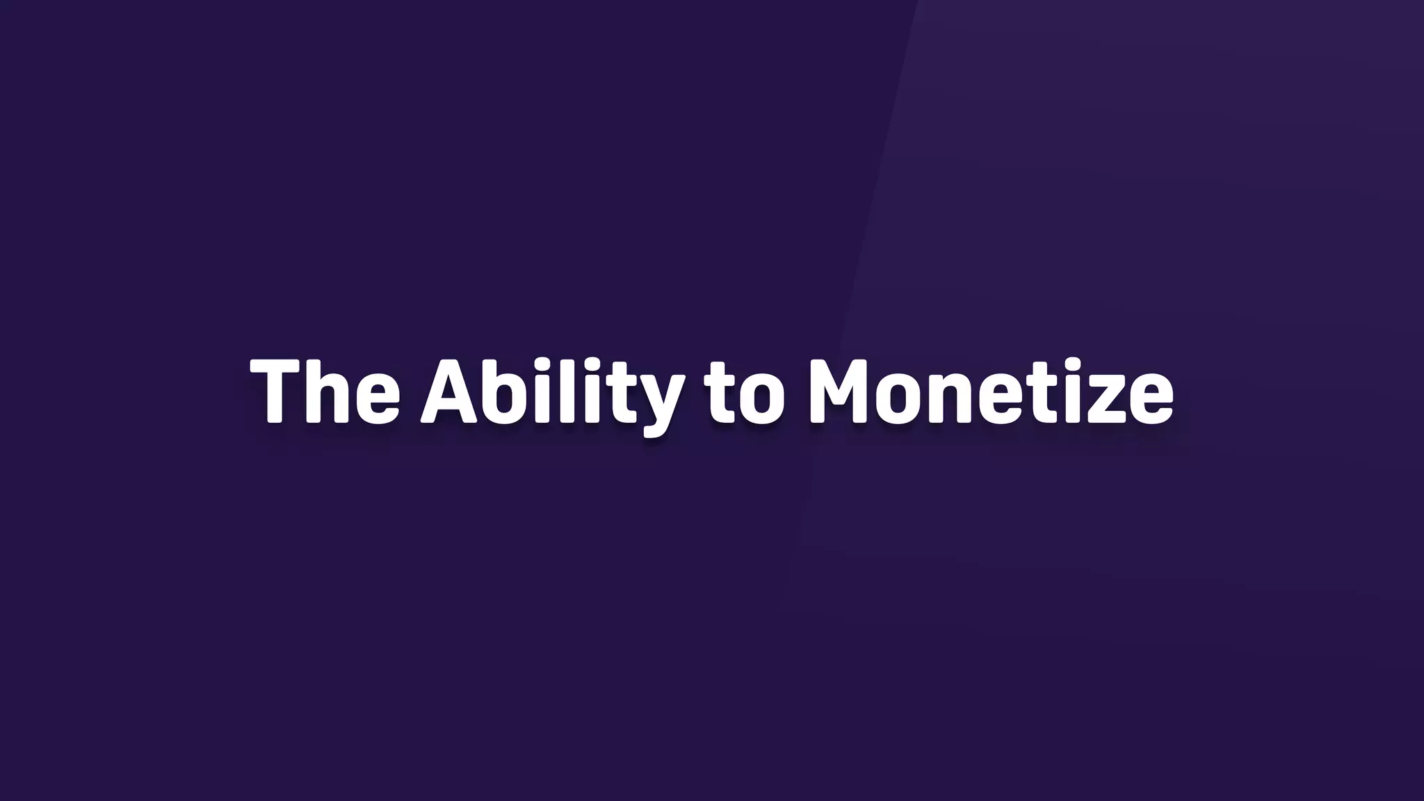 The Ability to Monetize
 