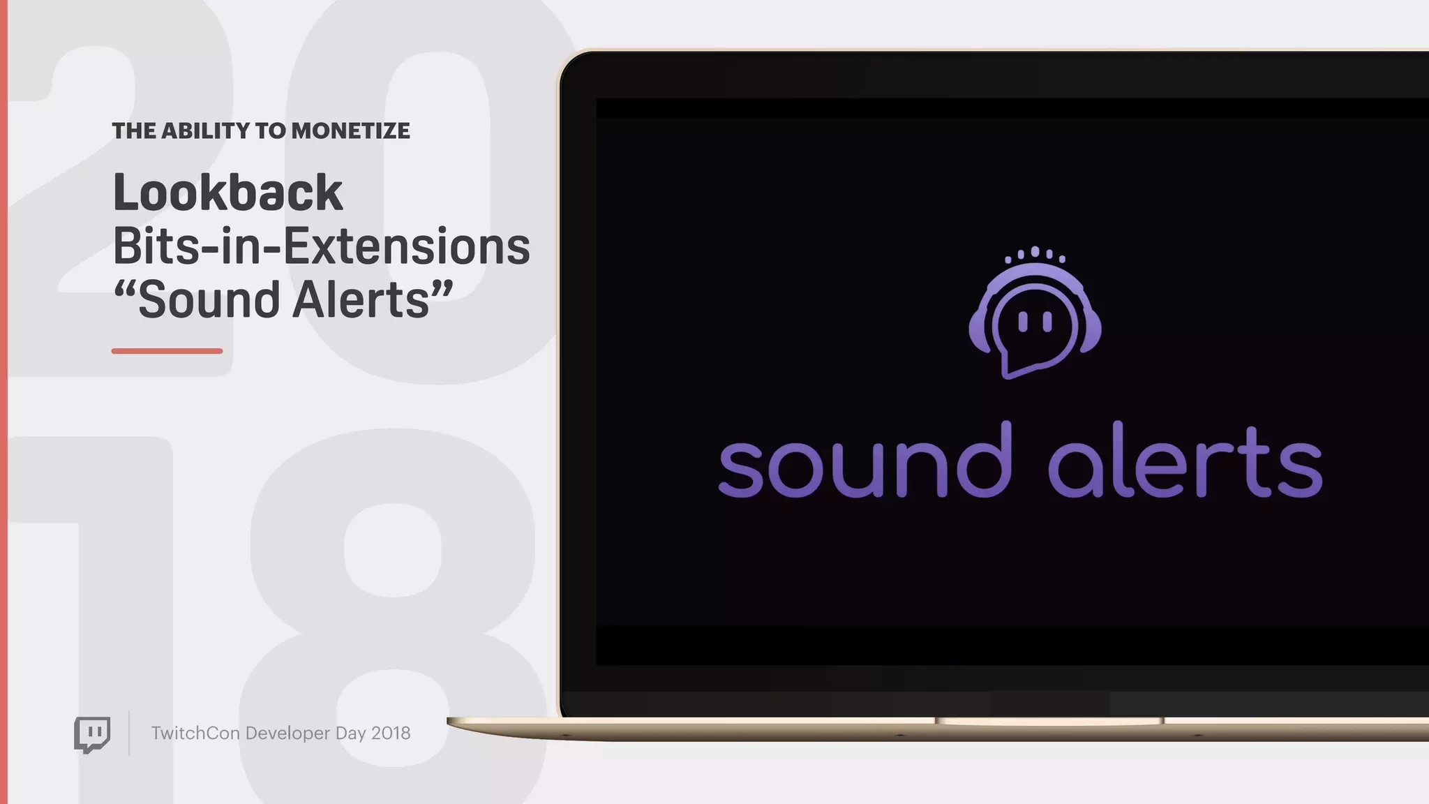 TwitchCon Developer Day 2018
20THE ABILITY TO MONETIZE
Sound Alerts
Lookback  
Bits-in-Extensions
“Sound Alerts”
 