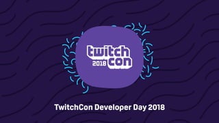 TwitchCon Developer Day 2018
 