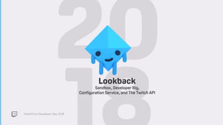TwitchCon Developer Day 2018
20Lookback
Sandbox, Developer Rig, 
Configuration Service, and The Twitch API
 