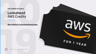 TwitchCon Developer Day 2018
20Lookahead  
AWS Credits
THE POWER TO BUILD
dev.twitch.tv/extensions/aws
 