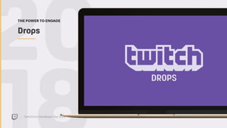TwitchCon Developer Day 2018
20Drops
THE POWER TO ENGAGE
 