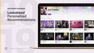 TwitchCon Developer Day 2018
20Lookahead  
Personalized
Recommendations
THE POWER TO ENGAGE
 