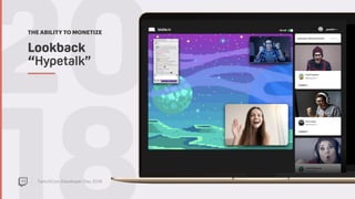 TwitchCon Developer Day 2018
20THE ABILITY TO MONETIZE
Lookback  
“Hypetalk”
 