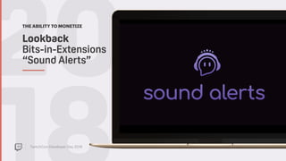 TwitchCon Developer Day 2018
20THE ABILITY TO MONETIZE
Sound Alerts
Lookback  
Bits-in-Extensions
“Sound Alerts”
 