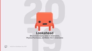 TwitchCon Developer Day 2018
20Lookahead
Bits-in-Extensions, Subs-in-Extensions,
Physical Purchases, and Watch Ads in Extensions
 