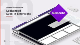 TwitchCon Developer Day 2018
20Lookahead 
Subs-in-Extensions
THE ABILITY TO MONETIZE
NA - TWITCH
Subscribe
 