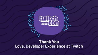 Thank You
Love, Developer Experience at Twitch
 