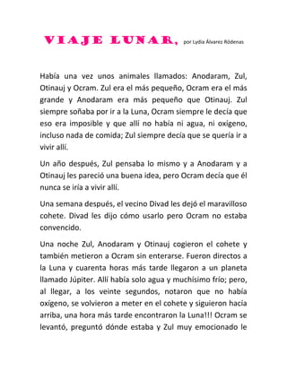 VIAJE LUNAR, por Lydia Álvarez Ródenas
Había una vez unos animales llamados: Anodaram, Zul,
Otinauj y Ocram. Zul era el má...