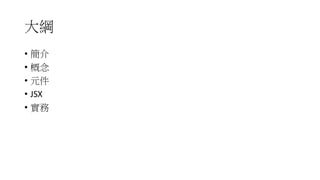 大綱
• 簡介
• 概念
• 元件
• JSX
• 實務
 