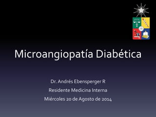 Microangiopatía Diabética
Dr. Andrés Ebensperger R
Residente Medicina Interna
Miércoles 20 de Agosto de 2014
 