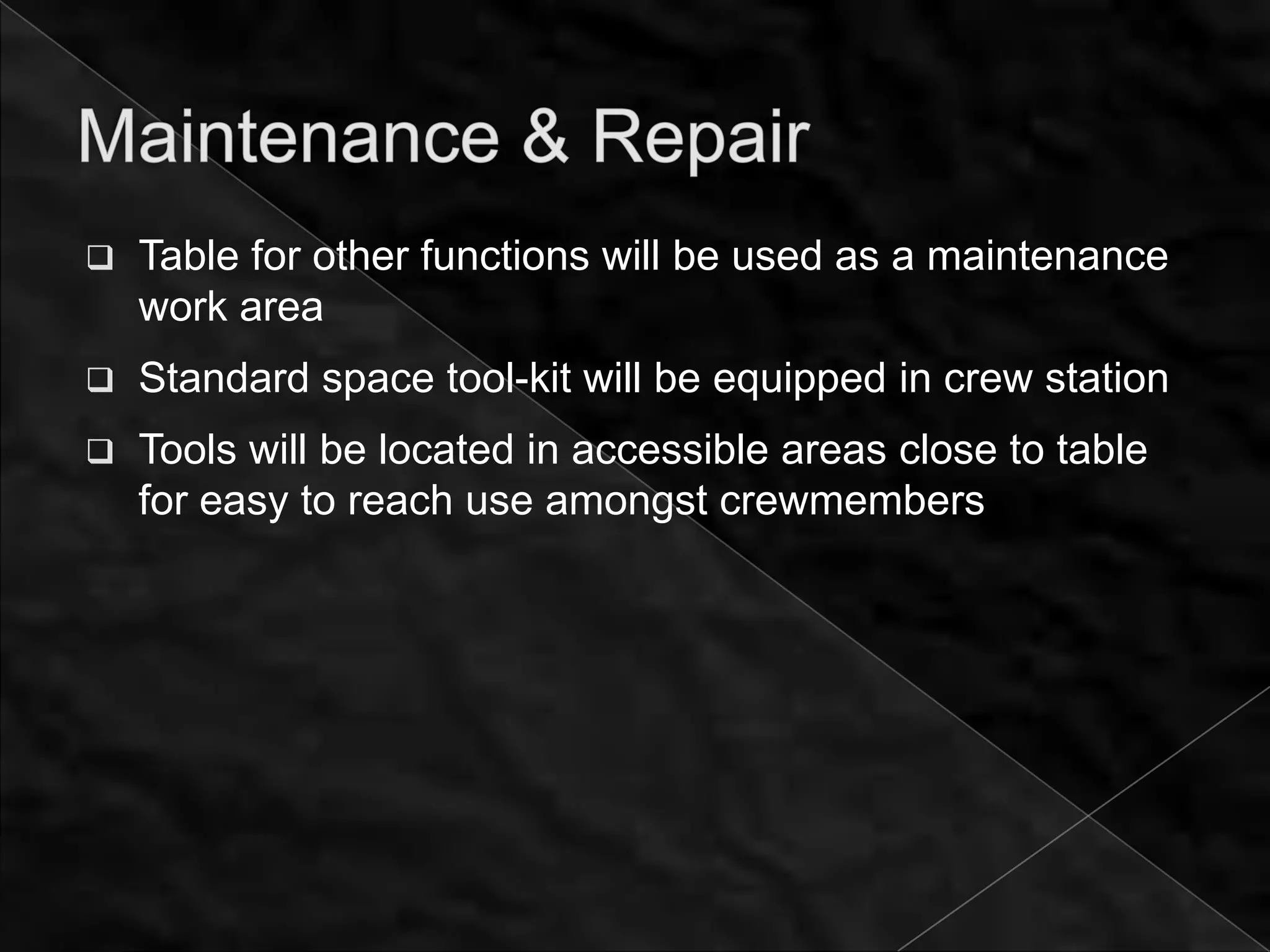    Table for other functions will be used as a maintenance
    work area
   Standard space tool-kit will be equipped in crew station
   Tools will be located in accessible areas close to table
    for easy to reach use amongst crewmembers
 