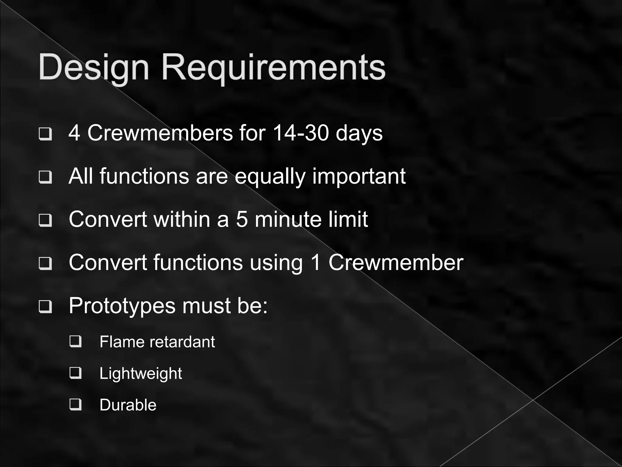    4 Crewmembers for 14-30 days
   All functions are equally important
   Convert within a 5 minute limit
   Convert functions using 1 Crewmember
   Prototypes must be:
       Flame retardant
       Lightweight
       Durable
 