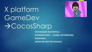 X platform
GameDev
CocosSharp
VIDYASAGAR MACHUPALLI
MICROSOFT MVP - GAMES FOR WINDOWS
@IAMVMAC
ABOUT.ME/MSCVIDYASAGAR
 
