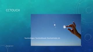 CCTOUCH
XHacknight-Feb 07 17
TouchesBegan, TouchesMoved, TouchesEnded, etc
 