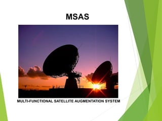 MSAS
MULTI-FUNCTIONAL SATELLITE AUGMENTATION SYSTEM
 