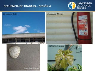 SECUENCIA DE TRABAJO - SESIÓN 4
Benjamín Soto Florencia Alvear
Catherine Tolosa
Francisca Tolosa
 