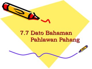 7.7 Dato Bahaman7.7 Dato Bahaman
Pahlawan PahangPahlawan Pahang
 