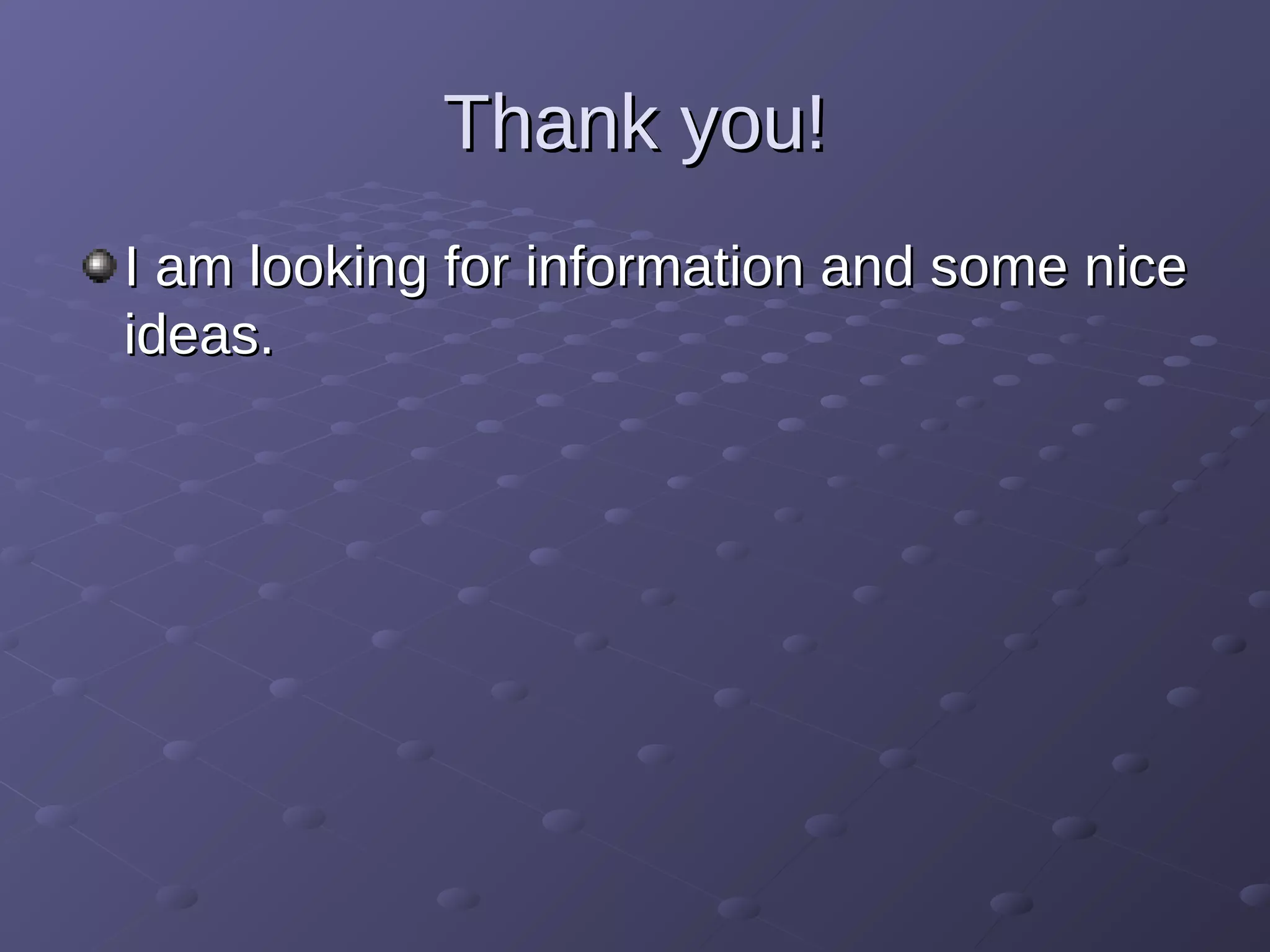 Thank you!Thank you!
I am looking for information and some niceI am looking for information and some nice
ideas.ideas.
 