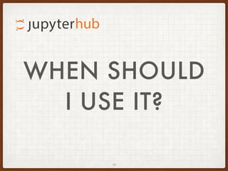 WHEN SHOULD
I USE IT?
19
 