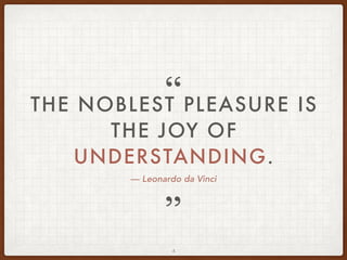 — Leonardo da Vinci
THE NOBLEST PLEASURE IS
THE JOY OF
UNDERSTANDING.
”
“
4
 