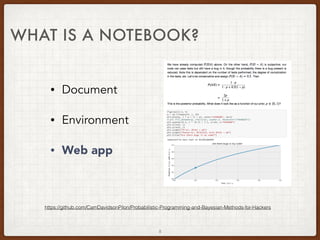 WHAT IS A NOTEBOOK?
• Document
• Environment
• Web app
https://github.com/CamDavidsonPilon/Probabilistic-Programming-and-Bayesian-Methods-for-Hackers
8
 