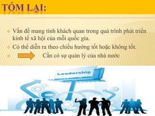TÓM LẠI:





Vấn đề mang tính khách quan trong quá trình phát triển
kinh tế xã hội của mỗi quốc gia.
Có thể diễn ra theo chiều hướng tốt hoặc không tốt.
Cần có sự quản lý của nhà nước

 