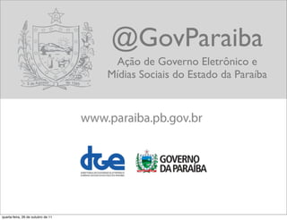 @GovParaiba
                                     Ação de Governo Eletrônico e
                                    Mídias Sociais do Estado da Paraíba




quarta-feira, 26 de outubro de 11
 