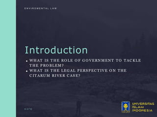 Introduction
WH AT IS T HE RO LE O F G O VERNM ENT T O T AC KLE
T HE PRO BLEM ?
WH AT IS T HE LEG AL PERS PEC T IVE O N THE
C IT ARU M RIVER C AS E?
0 2 /10
E N V I R O M E N T A L L A W
 