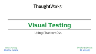 Visual Testing
Using PhantomCss
Vishnu Narang
@vishnu_narang
Shridhar Deshmukh
@_shree33
 