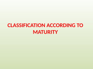 CLASSIFICATION ACCORDING TO
MATURITY
 