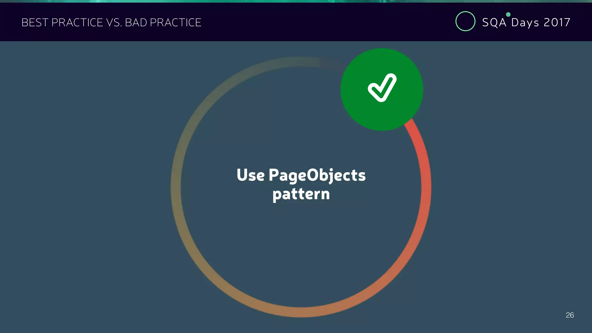 SQA Days 2017
26
BEST PRACTICE VS. BAD PRACTICE
Use PageObjects
pattern
"
 