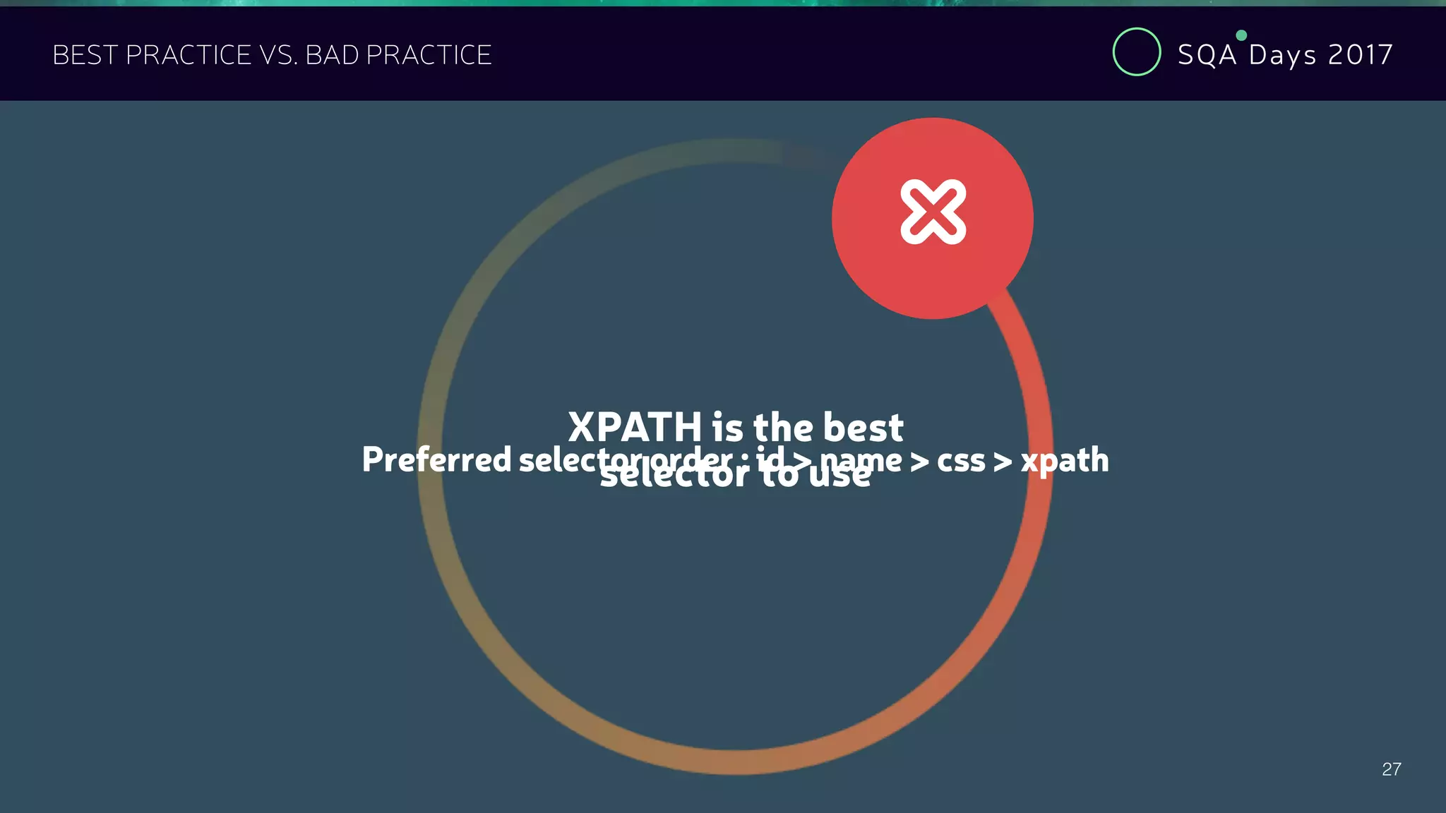 SQA Days 2017
27
BEST PRACTICE VS. BAD PRACTICE
XPATH is the best
selector to use
#
Preferred selector order : id > name > css > xpath
 