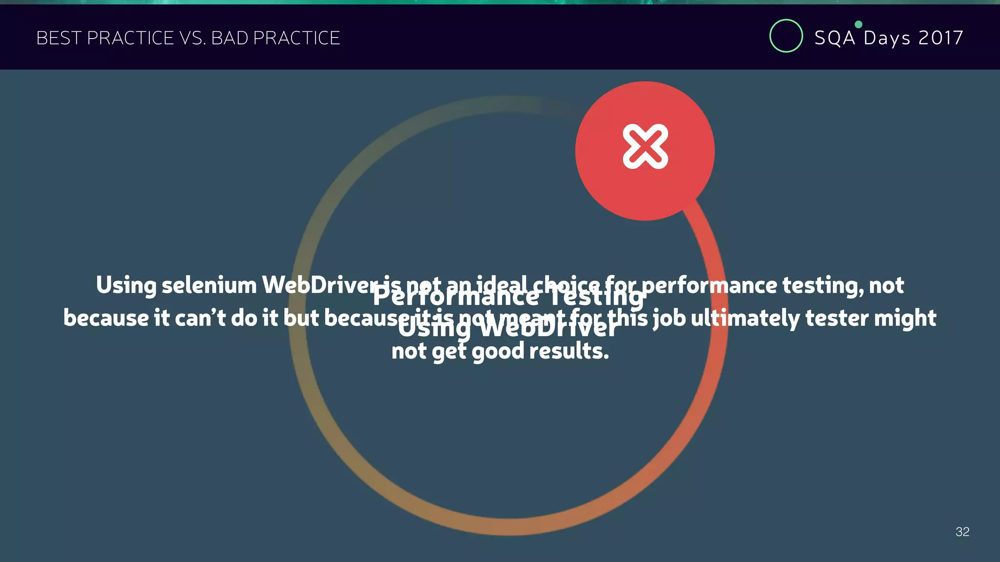 SQA Days 2017
32
BEST PRACTICE VS. BAD PRACTICE
Performance Testing
Using WebDriver
#
Using selenium WebDriver is not an ideal choice for performance testing, not
because it can’t do it but because it is not meant for this job ultimately tester might
not get good results.
 