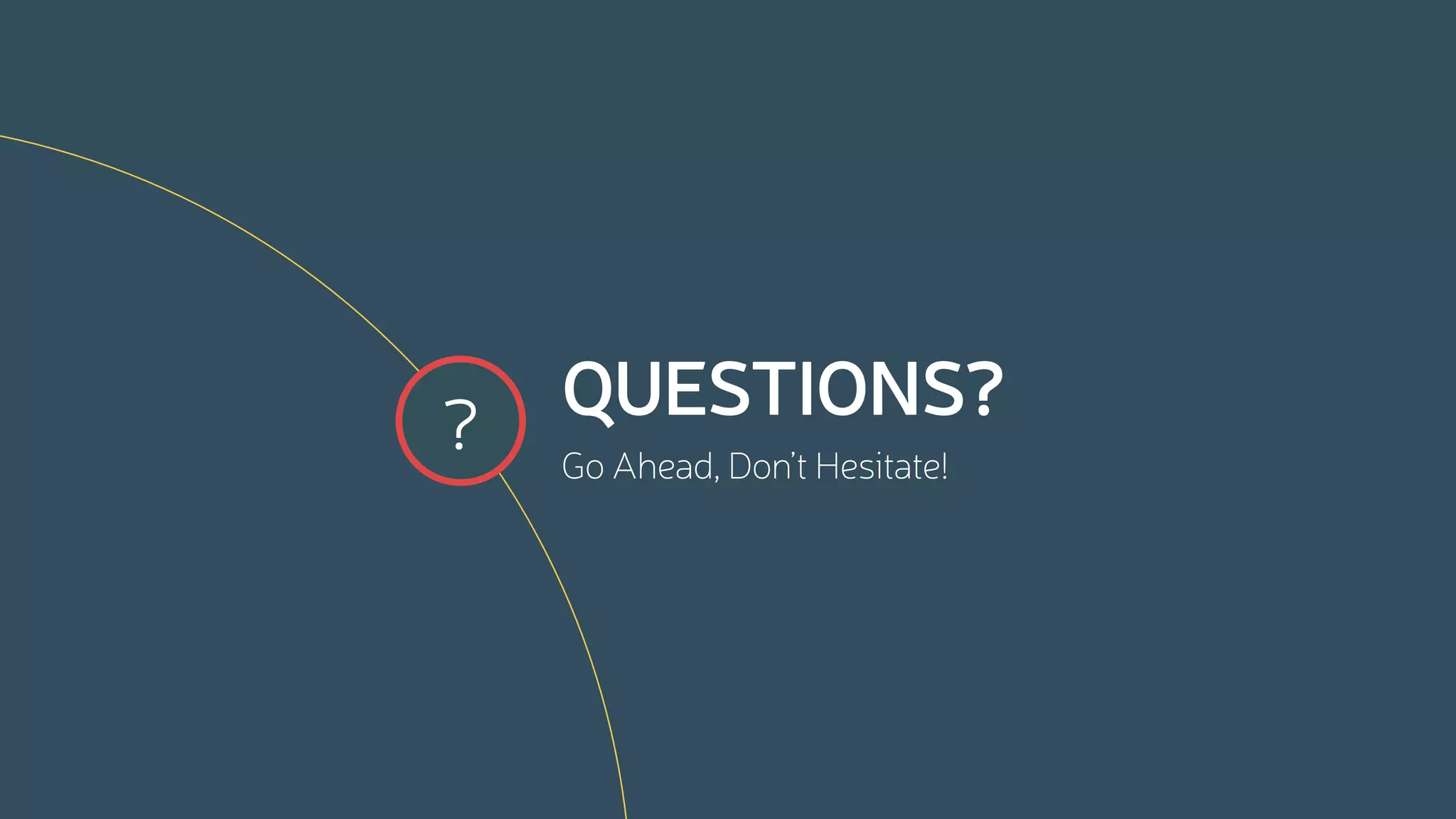 QUESTIONS?
Go Ahead, Don’t Hesitate!
?
 