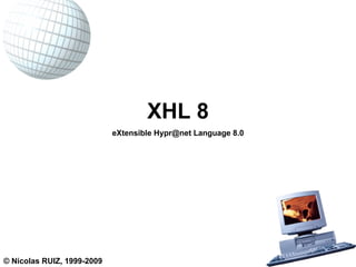 XHL 8 eXtensible Hypr@net Language 8.0 © Nicolas RUIZ, 1999-2009 