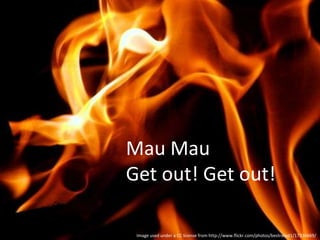 Mau Mau Get out! Get out! Image used under a CC license from http://www.flickr.com/photos/bestrated1/17336669/ 